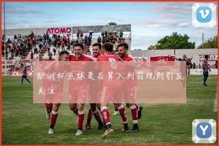 欧洲杯点球是否算入判罚规则引发关注
