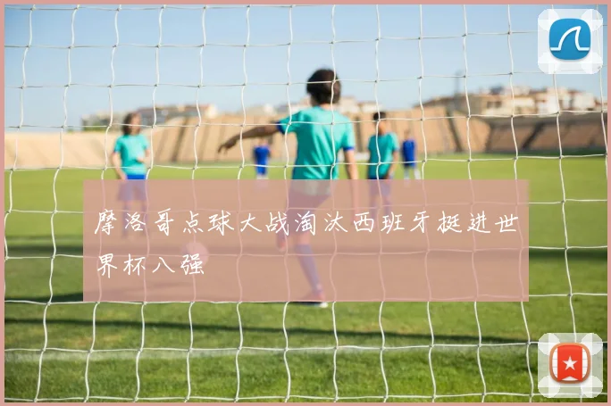 摩洛哥点球大战淘汰西班牙挺进世界杯八强