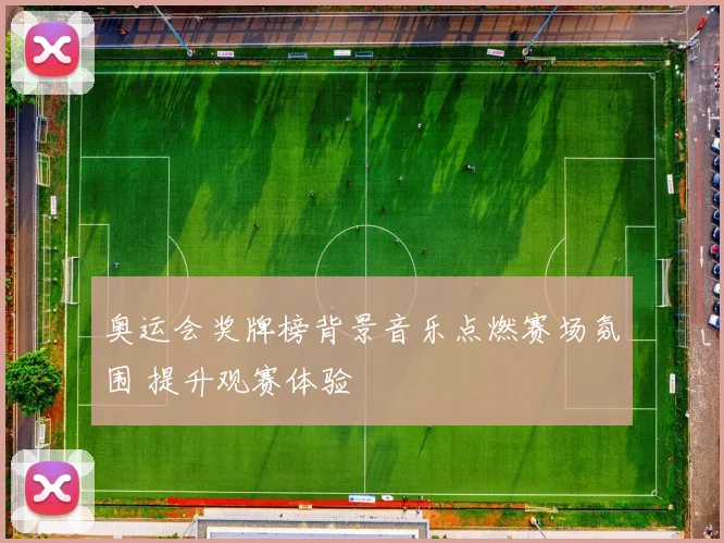 奥运会奖牌榜背景音乐点燃赛场氛围 提升观赛体验