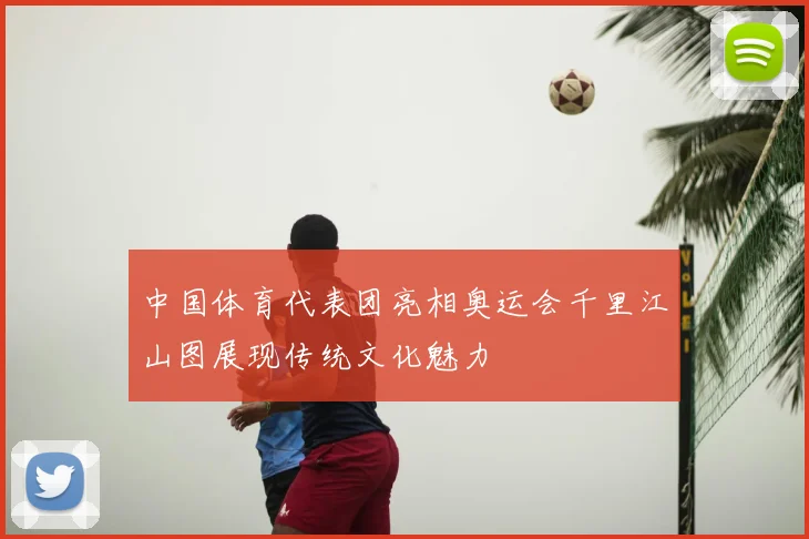 中国体育代表团亮相奥运会千里江山图展现传统文化魅力