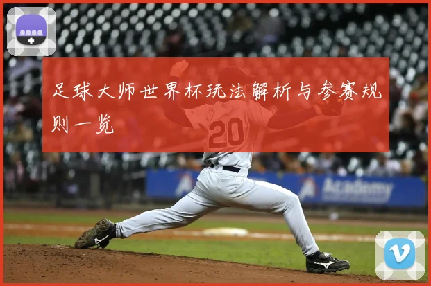 足球大师世界杯玩法解析与参赛规则一览