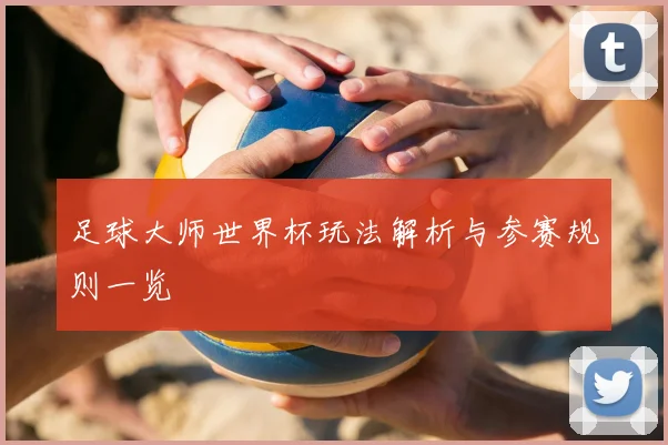 足球大师世界杯玩法解析与参赛规则一览