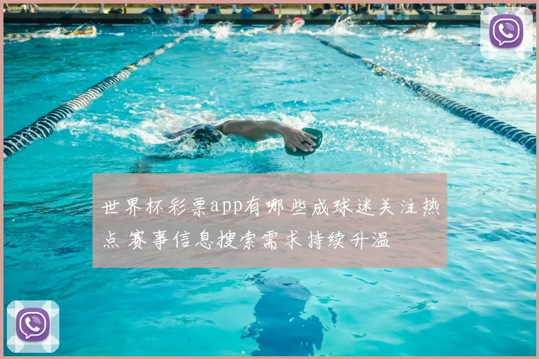 世界杯彩票app有哪些成球迷关注热点 赛事信息搜索需求持续升温